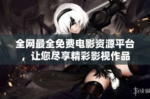 全网最全免费电影资源平台，让您尽享精彩影视作品