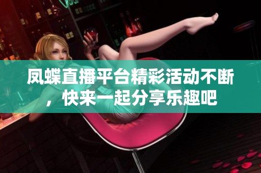 凤蝶直播平台精彩活动不断，快来一起分享乐趣吧