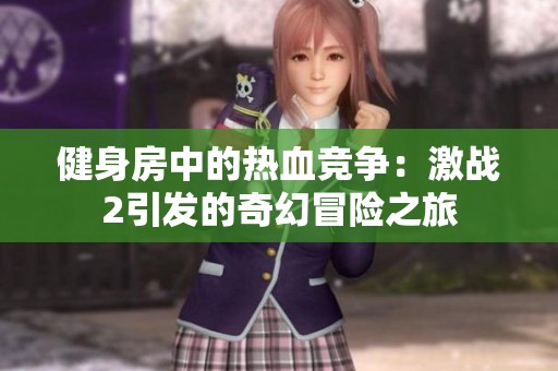 健身房中的热血竞争：激战2引发的奇幻冒险之旅