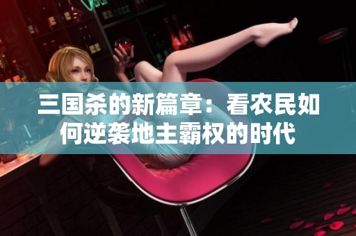 三国杀的新篇章：看农民如何逆袭地主霸权的时代
