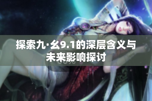 探索九·幺9.1的深层含义与未来影响探讨