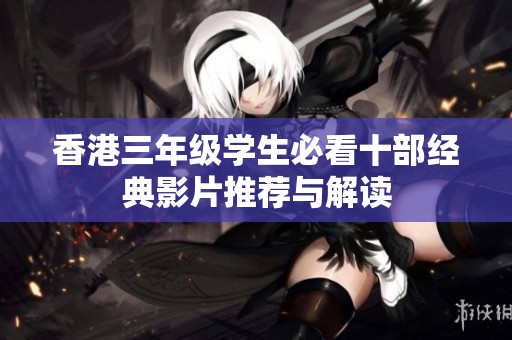 香港三年级学生必看十部经典影片推荐与解读