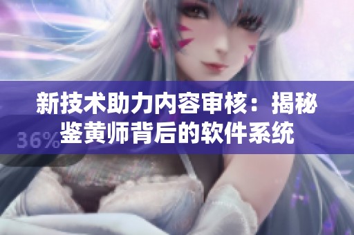 新技术助力内容审核：揭秘鉴黄师背后的软件系统