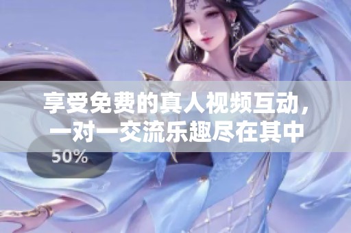 享受免费的真人视频互动，一对一交流乐趣尽在其中