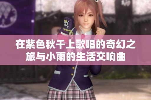 在紫色秋千上歌唱的奇幻之旅与小雨的生活交响曲
