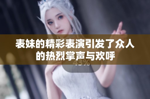 表妹的精彩表演引发了众人的热烈掌声与欢呼