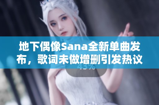 地下偶像Sana全新单曲发布，歌词未做增删引发热议