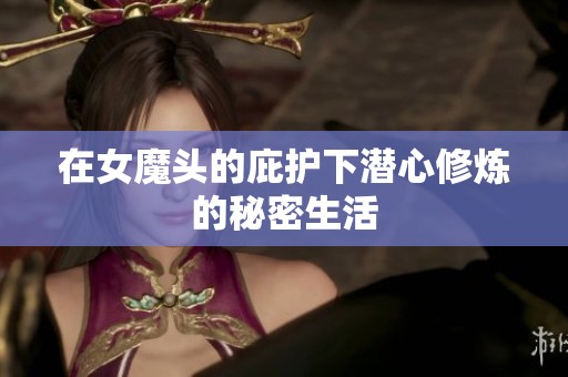 在女魔头的庇护下潜心修炼的秘密生活