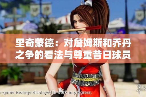 里奇蒙德：对詹姆斯和乔丹之争的看法与尊重昔日球员的重要性