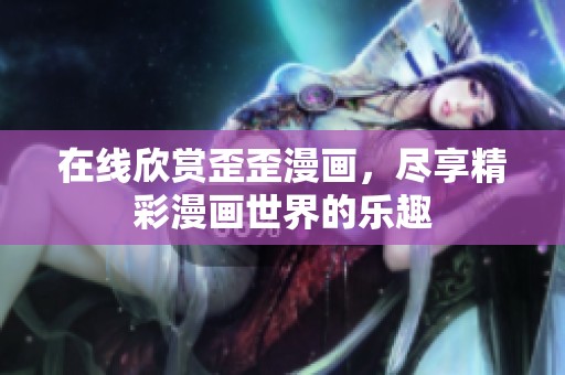 在线欣赏歪歪漫画，尽享精彩漫画世界的乐趣