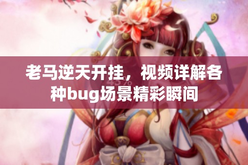 老马逆天开挂，视频详解各种bug场景精彩瞬间