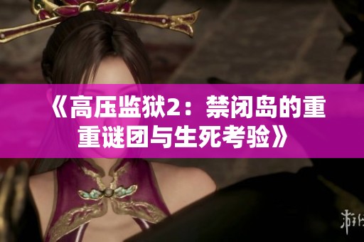 《高压监狱2：禁闭岛的重重谜团与生死考验》