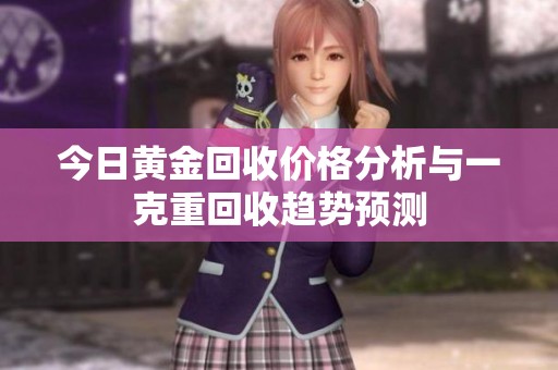 今日黄金回收价格分析与一克重回收趋势预测