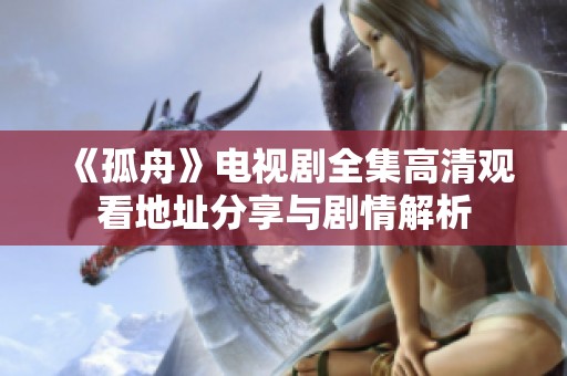 《孤舟》电视剧全集高清观看地址分享与剧情解析