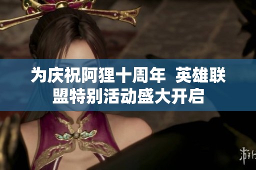 为庆祝阿狸十周年  英雄联盟特别活动盛大开启