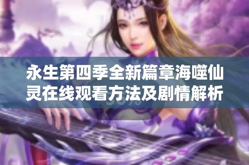 永生第四季全新篇章海噬仙灵在线观看方法及剧情解析