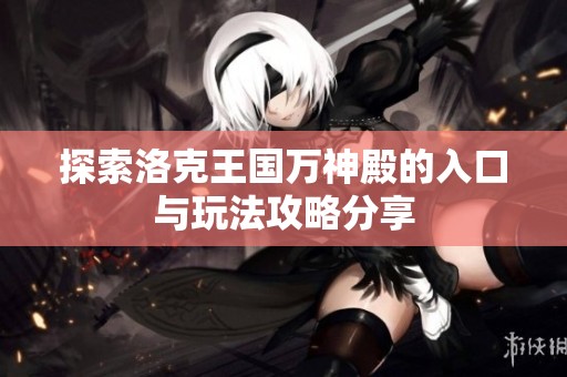探索洛克王国万神殿的入口与玩法攻略分享