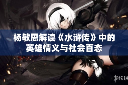 杨敏思解读《水浒传》中的英雄情义与社会百态