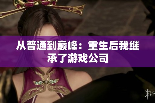 从普通到巅峰：重生后我继承了游戏公司