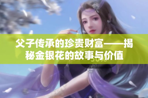 父子传承的珍贵财富——揭秘金银花的故事与价值