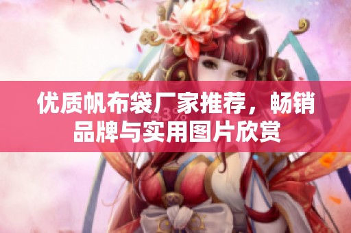 优质帆布袋厂家推荐，畅销品牌与实用图片欣赏
