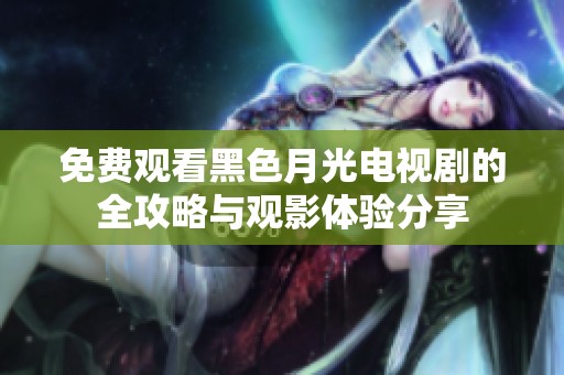 免费观看黑色月光电视剧的全攻略与观影体验分享