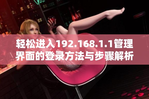 轻松进入192.168.1.1管理界面的登录方法与步骤解析