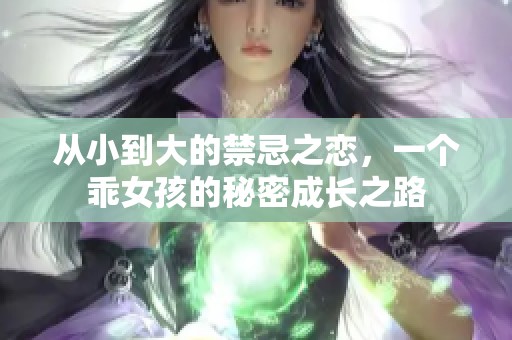 从小到大的禁忌之恋，一个乖女孩的秘密成长之路