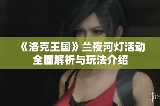 《洛克王国》兰夜河灯活动全面解析与玩法介绍
