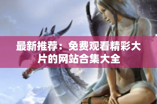 最新推荐：免费观看精彩大片的网站合集大全