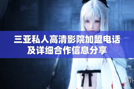 三亚私人高清影院加盟电话及详细合作信息分享