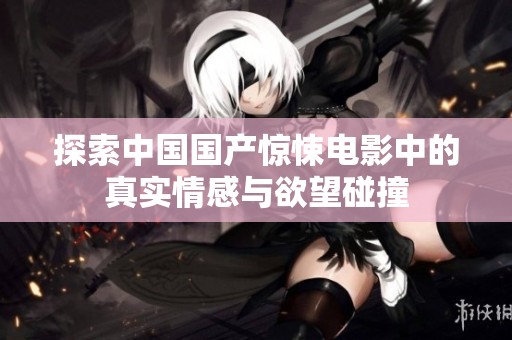 探索中国国产惊悚电影中的真实情感与欲望碰撞