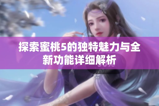 探索蜜桃5的独特魅力与全新功能详细解析