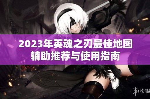 2023年英魂之刃最佳地图辅助推荐与使用指南