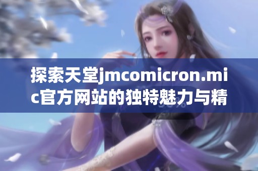 探索天堂jmcomicron.mic官方网站的独特魅力与精彩内容