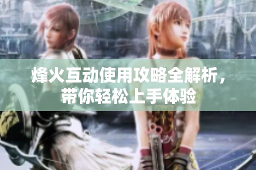 烽火互动使用攻略全解析，带你轻松上手体验