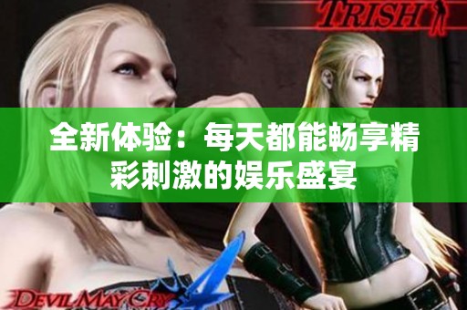 全新体验：每天都能畅享精彩刺激的娱乐盛宴