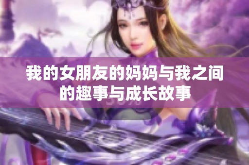 我的女朋友的妈妈与我之间的趣事与成长故事