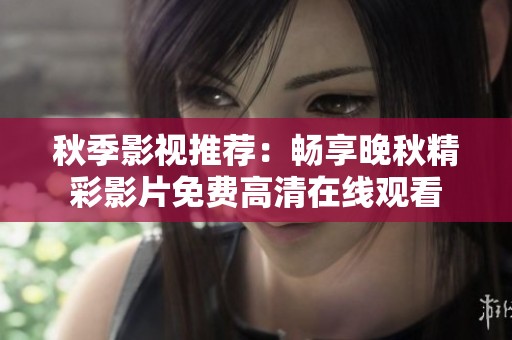 秋季影视推荐：畅享晚秋精彩影片免费高清在线观看