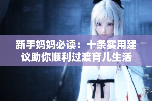 新手妈妈必读：十条实用建议助你顺利过渡育儿生活