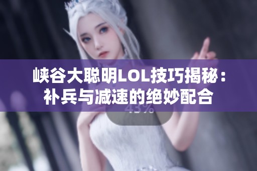 峡谷大聪明LOL技巧揭秘：补兵与减速的绝妙配合