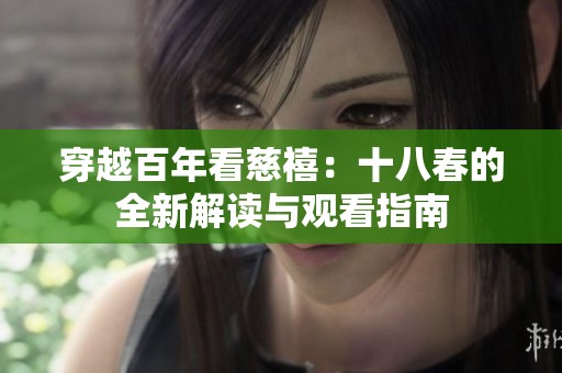 穿越百年看慈禧：十八春的全新解读与观看指南