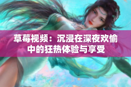 草莓视频：沉浸在深夜欢愉中的狂热体验与享受