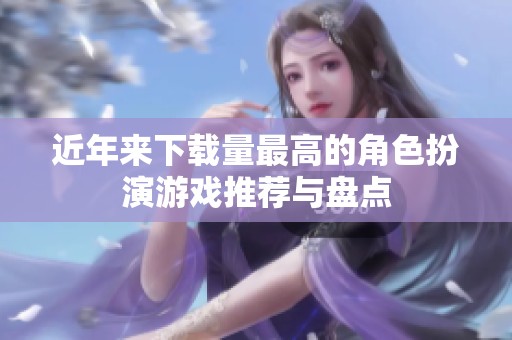 近年来下载量最高的角色扮演游戏推荐与盘点
