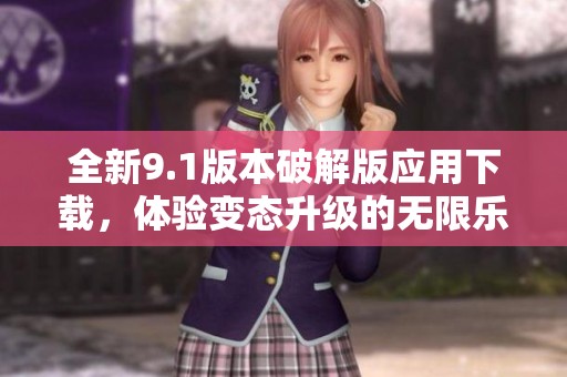 全新9.1版本破解版应用下载，体验变态升级的无限乐趣