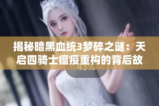 揭秘暗黑血统3梦碎之谜：天启四骑士瘟疫重构的背后故事