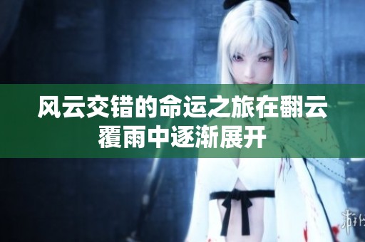 风云交错的命运之旅在翻云覆雨中逐渐展开