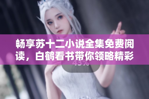 畅享苏十二小说全集免费阅读，白鹤看书带你领略精彩故事