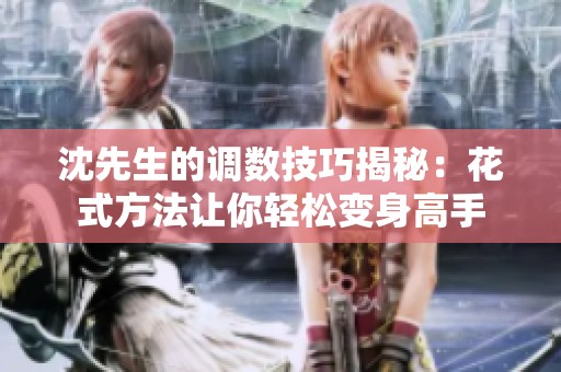 沈先生的调数技巧揭秘：花式方法让你轻松变身高手