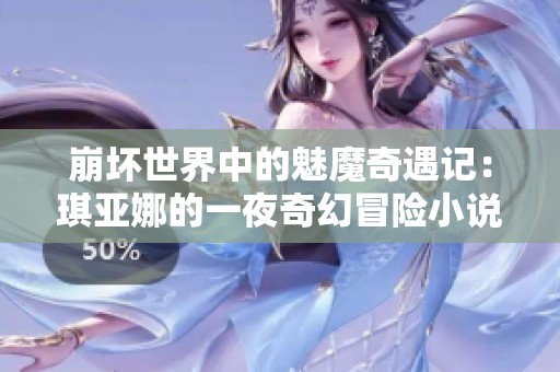 崩坏世界中的魅魔奇遇记：琪亚娜的一夜奇幻冒险小说推荐